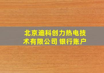 北京迪科创力热电技术有限公司 银行账户